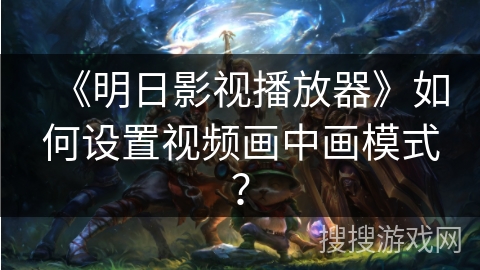 《明日影视播放器》如何设置视频画中画模式? 《明日影视播放器》如何设置视频画中画模式?