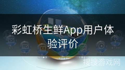 彩虹桥生鲜App用户体验评价 彩虹桥生鲜App用户体验评价