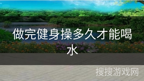 做完健身操多久才能喝水