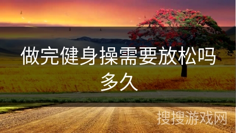 做完健身操需要放松吗多久