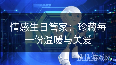 情感生日管家：珍藏每一份温暖与关爱