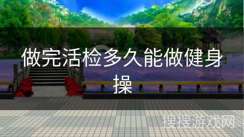 做完活检多久能做健身操