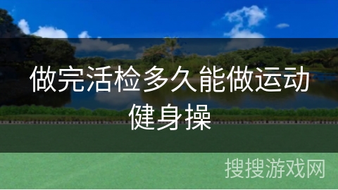 做完活检多久能做运动健身操 做完活检多久能做运动健身操