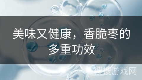 美味又健康，香脆枣的多重功效