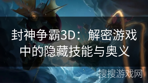 封神争霸3D:解密游戏中的隐藏技能与奥义 封神争霸3D:解密游戏中的隐藏技能与奥义