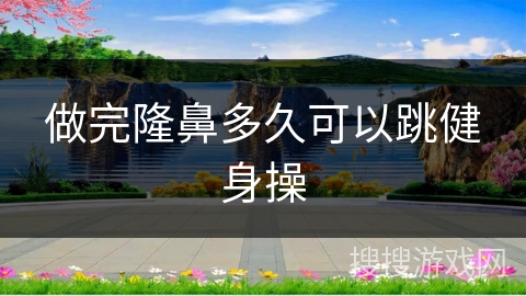 做完隆鼻多久可以跳健身操