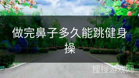 做完鼻子多久能跳健身操