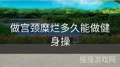做宫颈糜烂多久能做健身操