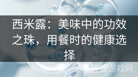 西米露:美味中的功效之珠,用餐时的健康选择