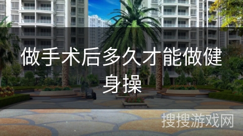 做手术后多久才能做健身操