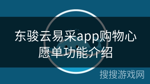 东骏云易采app购物心愿单功能介绍 东骏云易采app购物心愿单功能介绍