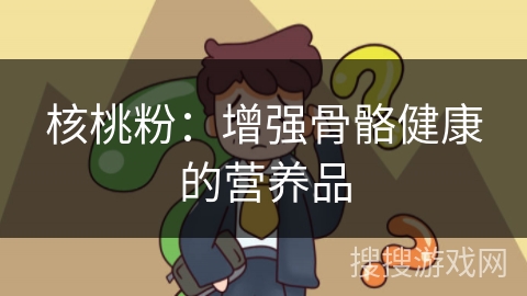 核桃粉:增强骨骼健康的营养品