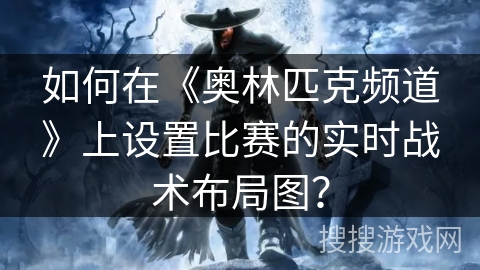 如何在《奥林匹克频道》上设置比赛的实时战术布局图? 如何在《奥林匹克频道》上设置比赛的实时战术布局图?