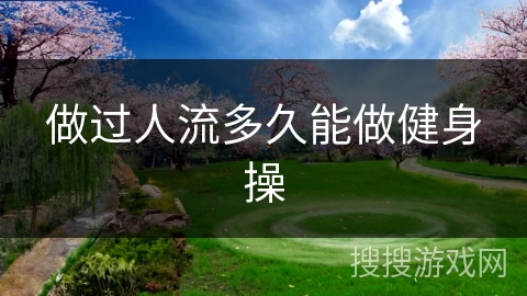 做过人流多久能做健身操 做过人流多久能做健身操