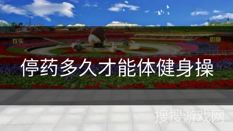停药多久才能体健身操