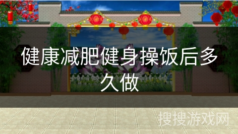 健康减肥健身操饭后多久做 健康减肥健身操饭后多久做