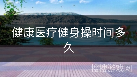 健康医疗健身操时间多久