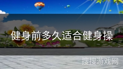 健身前多久适合健身操