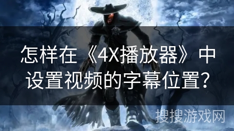 怎样在《4X播放器》中设置视频的字幕位置？