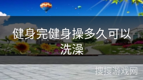 健身完健身操多久可以洗澡