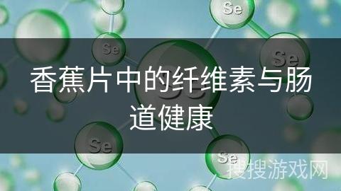 香蕉片中的纤维素与肠道健康