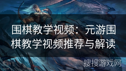 围棋教学视频:元游围棋教学视频推荐与解读 围棋教学视频:元游围棋教学视频推荐与解读