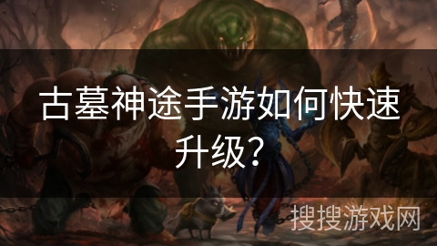 古墓神途手游如何快速升级？