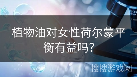 植物油对女性荷尔蒙平衡有益吗?