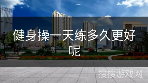 健身操一天练多久更好呢