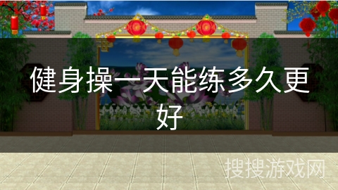 健身操一天能练多久更好
