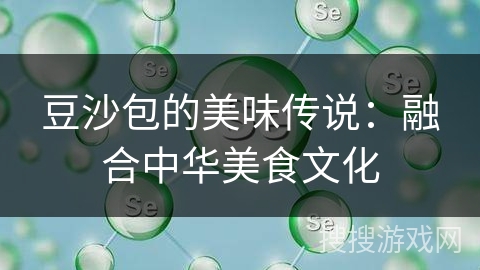 豆沙包的美味传说:融合中华美食文化