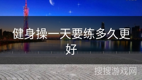 健身操一天要练多久更好