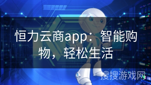 恒力云商app：智能购物，轻松生活