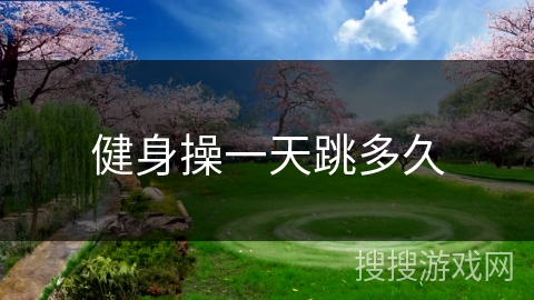 健身操一天跳多久