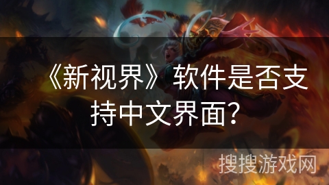 《新视界》软件是否支持中文界面? 《新视界》软件是否支持中文界面?