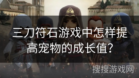 三刀符石游戏中怎样提高宠物的成长值? 三刀符石游戏中怎样提高宠物的成长值?