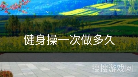 健身操一次做多久