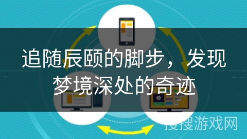 追随辰颐的脚步，发现梦境深处的奇迹