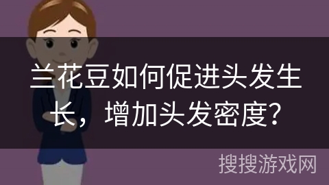 兰花豆如何促进头发生长,增加头发密度?