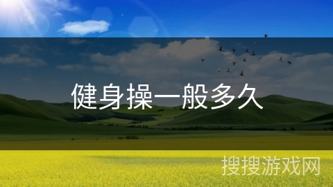 健身操一般多久 健身操一般多久