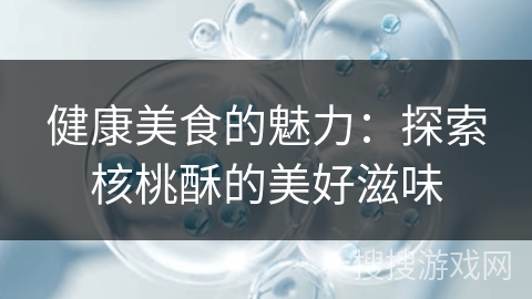 健康美食的魅力:探索核桃酥的美好滋味