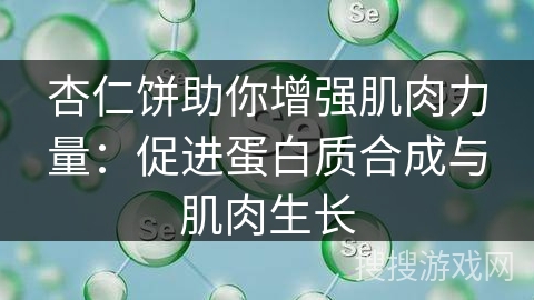 杏仁饼助你增强肌肉力量:促进蛋白质合成与肌肉生长