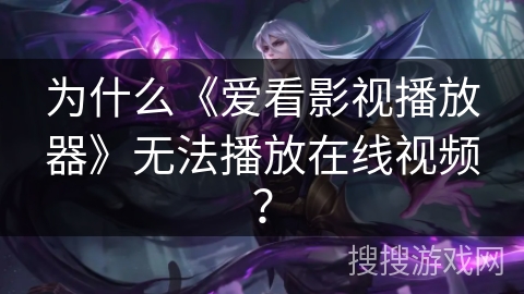 为什么《爱看影视播放器》无法播放在线视频？