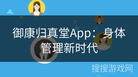 御康归真堂App：身体管理新时代
