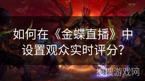 如何在《金蝶直播》中设置观众实时评分? 如何在《金蝶直播》中设置观众实时评分?