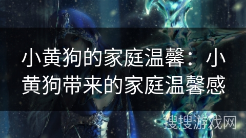 小黄狗的家庭温馨：小黄狗带来的家庭温馨感