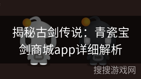 揭秘古剑传说：青瓷宝剑商城app详细解析