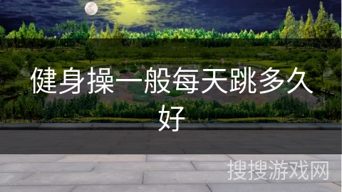 健身操一般每天跳多久好