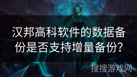汉邦高科软件的数据备份是否支持增量备份? 汉邦高科软件的数据备份是否支持增量备份?