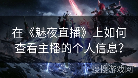 在《魅夜直播》上如何查看主播的个人信息? 在《魅夜直播》上如何查看主播的个人信息?